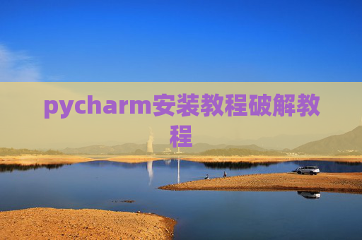 pycharm安装教程破解教程 pycharm安装教程破解教程